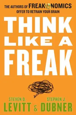 Piensa como un bicho raro: Los autores de Freakonomics le ofrecen volver a entrenar su cerebro - Think Like a Freak: The Authors of Freakonomics Offer to Retrain Your Brain