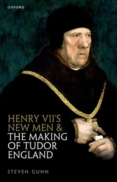 Henry VII's New Men and the Making of Tudor England (Gunn Steven (Fellow and Tutor in History Fellow and Tutor in History Merton College Oxford))