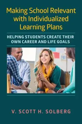 Hacer que la escuela sea relevante con planes de aprendizaje individualizados: Ayudar a los estudiantes a crear sus propios objetivos profesionales y vitales - Making School Relevant with Individualized Learning Plans: Helping Students Create Their Own Career and Life Goals