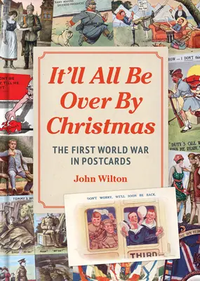 Todo habrá terminado por Navidad: La Primera Guerra Mundial en postales - It'll All Be Over by Christmas: The First World War in Postcards