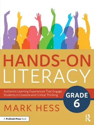 Alfabetización Práctica, Grado 6: Experiencias Auténticas de Aprendizaje que Involucran a los Estudiantes en el Pensamiento Creativo y Crítico - Hands-On Literacy, Grade 6: Authentic Learning Experiences That Engage Students in Creative and Critical Thinking