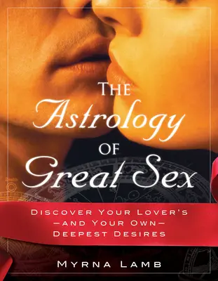 La astrología del buen sexo: Descubre los deseos más profundos de tu amante y los tuyos propios - The Astrology of Great Sex: Discover Your Lover's-And Your Own-Deepest Desired