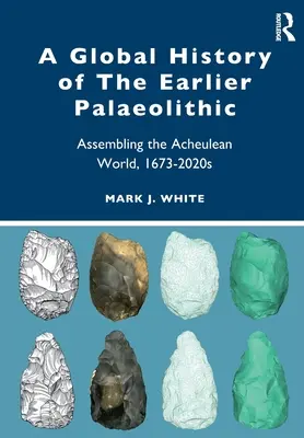 Historia global del Paleolítico anterior: Ensamblaje del mundo achelense, 1673-2020 - A Global History of the Earlier Palaeolithic: Assembling the Acheulean World, 1673-2020s