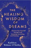 La sabiduría curativa de los sueños: descubre tu verdadero yo a través de los sueños lúcidos, los diarios y las visiones. - Healing Wisdom of Dreams - Discover Your True Self through Lucid Dreaming, Journalling and Visioning