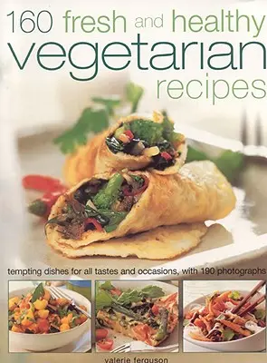 160 recetas vegetarianas frescas y saludables: Platos tentadores para todos los gustos y ocasiones, con 190 fotografías - 160 Fresh and Healthy Vegetarian Recipes: Tempting Dishes for All Tastes and Occasions, with 190 Photographs