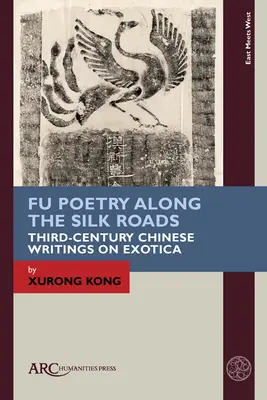 Fu Poetry Along the Silk Roads: Escritos chinos del siglo III sobre lo exótico - Fu Poetry Along the Silk Roads: Third-Century Chinese Writings on Exotica