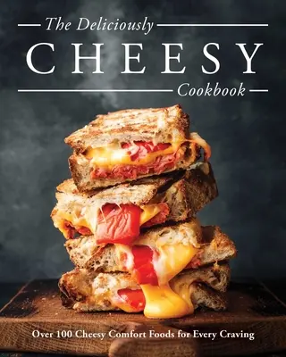 The Deliciously Cheesy Cookbook: Más de 100 platos reconfortantes con queso para todos los antojos - The Deliciously Cheesy Cookbook: Over 100 Cheesy Comfort Foods for Every Craving