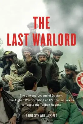 El último señor de la guerra: Vida y leyenda de Dostum, el guerrero afgano que llevó a las fuerzas especiales estadounidenses a derrocar el régimen talibán - The Last Warlord: The Life and Legend of Dostum, the Afghan Warrior Who Led US Special Forces to Topple the Taliban Regime