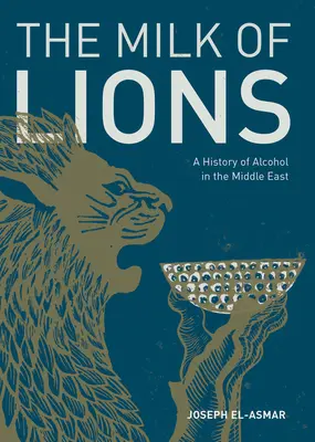 La leche de los leones: Historia del alcohol en Oriente Próximo - The Milk of Lions: A History of Alcohol in the Middle East