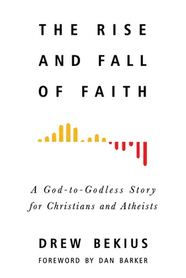 Auge y caída de la fe: Una historia de Dios a Dios para cristianos y ateos - The Rise and Fall of Faith: A God-To-Godless Story for Christians and Atheists