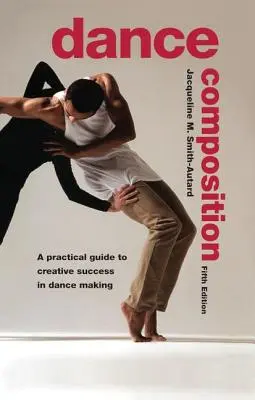 Composición de danza: Guía práctica para el éxito creativo en la creación de danza - Dance Composition: A Practical Guide to Creative Success in Dance Making