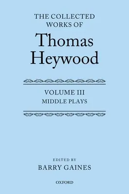 The Collected Works of Thomas Heywood, Volume 3: Middle Plays (Obras completas de Thomas Heywood, Volumen 3: Obras intermedias) - The Collected Works of Thomas Heywood, Volume 3: Middle Plays