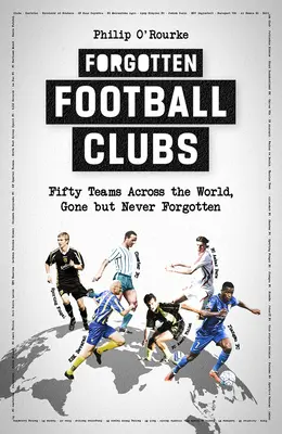 Clubes de fútbol olvidados: Cincuenta equipos de todo el mundo, desaparecidos pero nunca olvidados - Forgotten Football Clubs: Fifty Teams Across the World, Gone But Never Forgotten