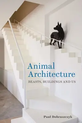 Arquitectura animal: Las bestias, los edificios y nosotros - Animal Architecture: Beasts, Buildings and Us