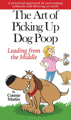 El arte de recoger la caca del perro - Liderar desde el centro: Un enfoque práctico para superar los contratiempos y prosperar en el trabajo. - The Art of Picking Up Dog Poop- Leading from the Middle: A Practical Approach to Overcoming Setbacks and Thriving at Work.