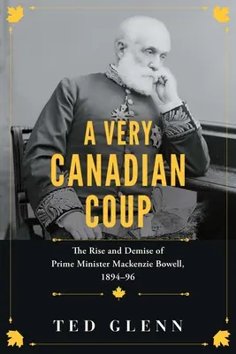 Un golpe muy canadiense: Ascenso y caída del Primer Ministro MacKenzie Bowell, 1894-1896 - A Very Canadian Coup: The Rise and Demise of Prime Minister MacKenzie Bowell, 1894-1896