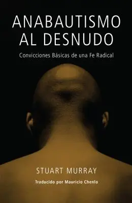 Anabautismo al Desnudo: Convicciones Básicas de una Fe Radical = Naked Anabaptist = Anabautismo al Desnudo - Anabautismo al Desnudo: Convicciones Basicas de una Fe Radical = Naked Anabaptist = Naked Anabaptist