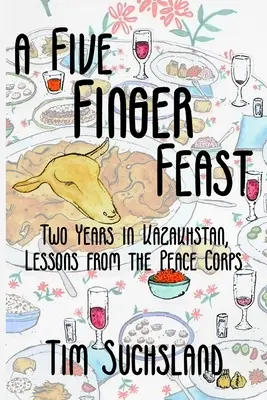 Un festín de cinco dedos: Dos años en Kazajstán, lecciones del Cuerpo de Paz - A Five Finger Feast: Two Years in Kazakhstan, Lessons from the Peace Corps