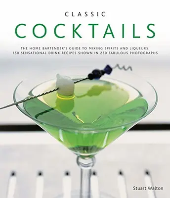 Cócteles clásicos: The Home Bartender's Guide to Mixing Spirits and Liqueurs: 150 Sensational Drink Recipes Shown in 250 Fabulous Photogr - Classic Cocktails: The Home Bartender's Guide to Mixing Spirits and Liqueurs: 150 Sensational Drink Recipes Shown in 250 Fabulous Photogr