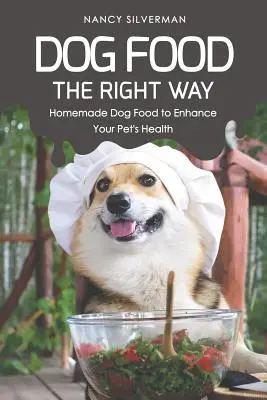 Comida para Perros de la Manera Correcta: Comida Casera para Perros para Mejorar la Salud de su Mascota - Dog Food the Right Way: Homemade Dog Food to Enhance Your Pet's Health