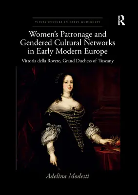 Mecenazgo femenino y redes culturales de género en la Europa moderna temprana: Vittoria Della Rovere, Gran Duquesa de Toscana - Women's Patronage and Gendered Cultural Networks in Early Modern Europe: Vittoria Della Rovere, Grand Duchess of Tuscany