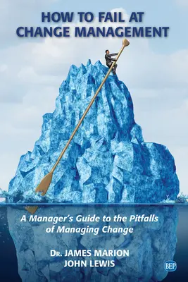 Cómo fracasar en la gestión del cambio: Guía del directivo sobre los escollos de la gestión del cambio - How to Fail at Change Management: A Manager's Guide to the Pitfalls of Managing Change