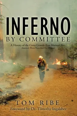 Inferno by Committee: Historia del incendio de Cerro Grande (Los Álamos), el peor desastre provocado por un incendio prescrito en Estados Unidos - Inferno by Committee: A History of the Cerro Grande (Los Alamos) Fire, America's Worst Prescribed Fire Disaster