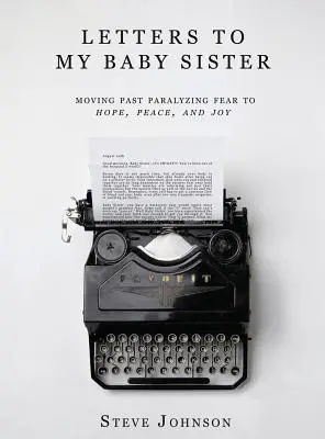 Cartas a mi hermana pequeña: Pasar del miedo paralizante a la esperanza, la paz y la alegría - Letters To My Baby Sister: Moving Past Paralyzing Fear to Hope, Peace and Joy