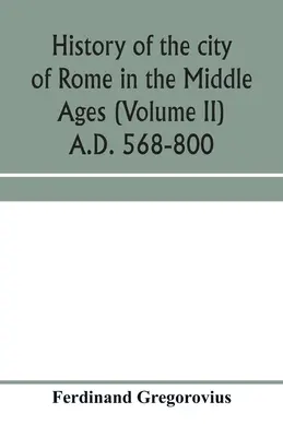 Historia de la ciudad de Roma en la Edad Media (Tomo II) 568-800 d.C. - History of the city of Rome in the Middle Ages (Volume II) A.D. 568-800