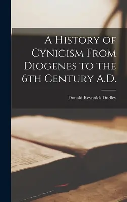 Historia del cinismo desde Diógenes hasta el siglo VI d.C. - A History of Cynicism From Diogenes to the 6th Century A.D.