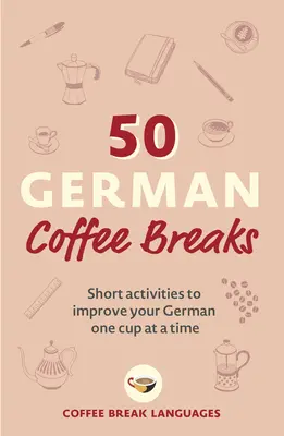 50 pausas para tomar café en alemán: Actividades breves para mejorar su alemán de uno en uno - 50 German Coffee Breaks: Short Activities to Improve Your German One Cup at a Time