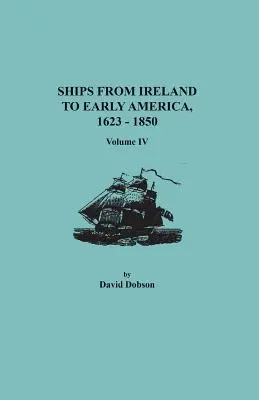 Barcos de Irlanda a la América primitiva, 1623-1850. Tomo IV - Ships from Ireland to Early America, 1623-1850. Volume IV