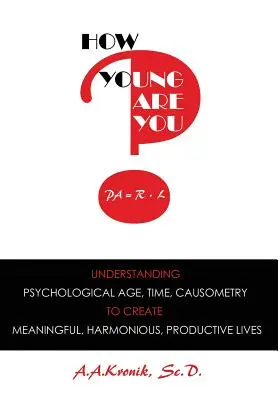 How Young Are You? Comprender la edad psicológica, el tiempo, la causometría, para crear vidas significativas, armoniosas y productivas - How Young Are You?: Understanding Psychological Age, Time, Causometry, to Create Meaningful, Harmonious, Productive Lives