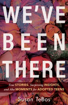 Ya lo hemos vivido: Historias reales, revelaciones sorprendentes y momentos AHA para adolescentes adoptados - We've Been There: True Stories, Surprising Insights, and AHA Moments for Adopted Teens