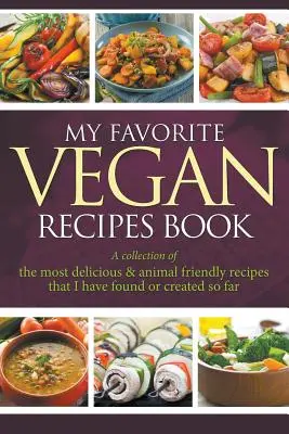 Mi Libro de Recetas Veganas Favoritas: Una Colección De Las Recetas Más Deliciosas Y Amigables Con Los Animales Que He Encontrado O Creado Hasta Ahora - My Favorite Vegan Recipes Book: A Collection Of The Most Delicious & Animal Friendly Recipes That I Have Found Or Created So Far