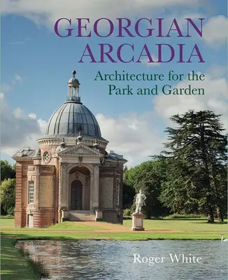 Arcadia georgiana: Arquitectura para el parque y el jardín - Georgian Arcadia: Architecture for the Park and Garden