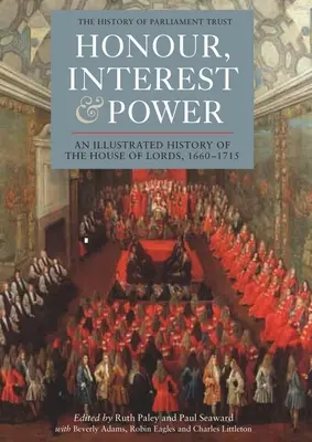 Honor, interés y poder: Historia ilustrada de la Cámara de los Lores, 1660-1715 - Honour, Interest and Power: An Illustrated History of the House of Lords, 1660-1715