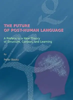 El futuro del lenguaje posthumano: Prefacio a una nueva teoría de la estructura, el contexto y el aprendizaje - The Future of Post-Human Language: A Preface to a New Theory of Structure, Context, and Learning