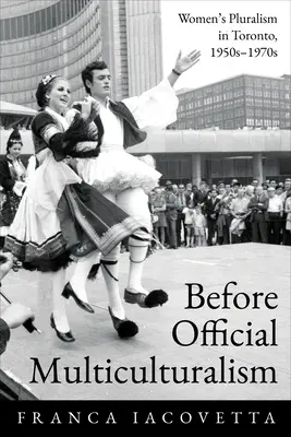 Antes del multiculturalismo oficial: Women's Pluralism in Toronto, 1950s-1970s (Antes del multiculturalismo oficial: el pluralismo femenino en Toronto, 1950-1970) - Before Official Multiculturalism: Women's Pluralism in Toronto, 1950s-1970s