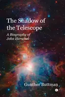 La sombra del telescopio: biografía de John Herschel - The Shadow of the Telescope - A Biography of John Herschel