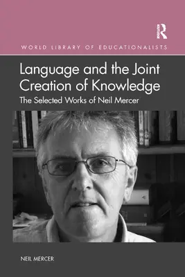 El lenguaje y la creación conjunta de conocimiento: Obras selectas de Neil Mercer - Language and the Joint Creation of Knowledge: The selected works of Neil Mercer