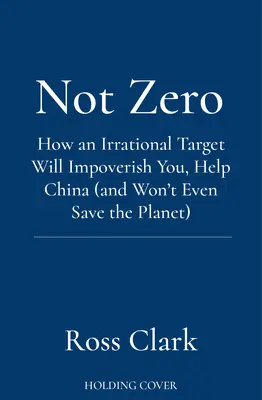 Not Zero - Cómo un objetivo irracional le empobrecerá, ayudará a China (y ni siquiera salvará el planeta) - Not Zero - How an Irrational Target Will Impoverish You, Help China (and Won't Even Save the Planet)