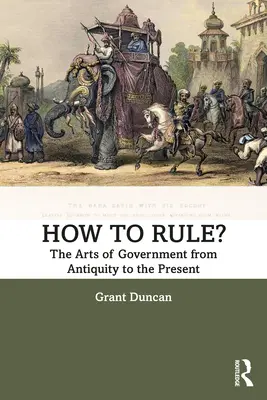 ¿Cómo gobernar? El arte de gobernar desde la Antigüedad hasta nuestros días - How to Rule?: The Arts of Government from Antiquity to the Present