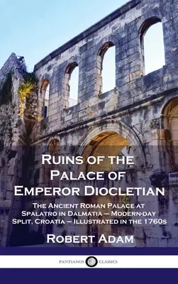 Ruinas del palacio del emperador Diocleciano: El antiguo palacio romano de Spalatro, en Dalmacia (actual Split, Croacia), ilustrado en la década de 1760. - Ruins of the Palace of Emperor Diocletian: The Ancient Roman Palace at Spalatro in Dalmatia - Modern-day Split, Croatia - Illustrated in the 1760s