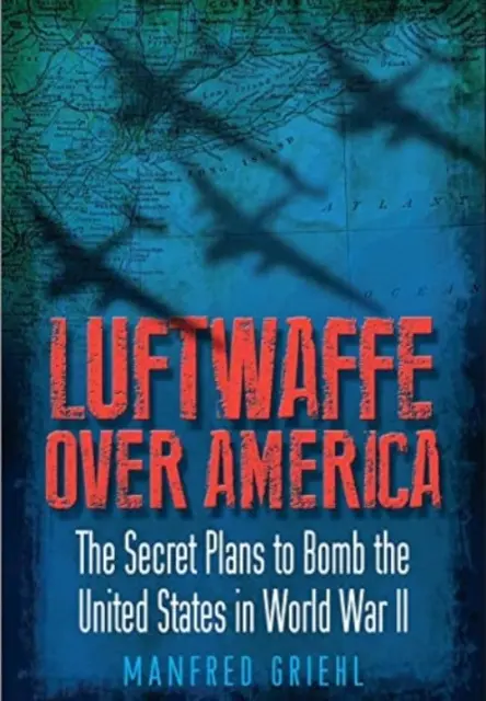 Luftwaffe Over America: Los planes secretos para bombardear Estados Unidos en la Segunda Guerra Mundial - Luftwaffe Over America: The Secret Plans to Bomb the United States in World War II