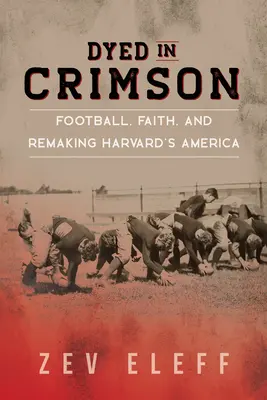 Teñido de carmesí: Football, Faith, and Remaking Harvard's America (El fútbol, la fe y la reconstrucción de la América de Harvard) - Dyed in Crimson: Football, Faith, and Remaking Harvard's America