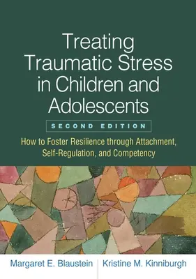 Tratamiento del estrés traumático en niños y adolescentes: Cómo fomentar la resiliencia a través del apego, la autorregulación y la competencia - Treating Traumatic Stress in Children and Adolescents: How to Foster Resilience Through Attachment, Self-Regulation, and Competency