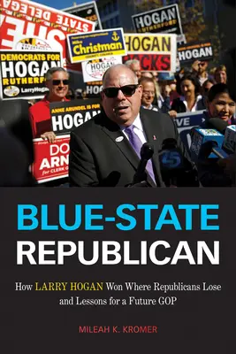 Blue-State Republican: Cómo Larry Hogan ganó donde los republicanos pierden y lecciones para un futuro GOP - Blue-State Republican: How Larry Hogan Won Where Republicans Lose and Lessons for a Future GOP