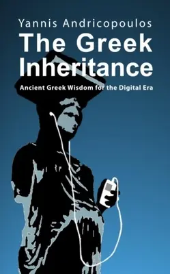 La herencia griega: Sabiduría de la Antigua Grecia para la era digital - The Greek Inheritance: Ancient Greek Wisdom for the Digital Era