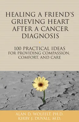 Cómo curar el dolor de un amigo o un ser querido tras un diagnóstico de cáncer: 100 ideas prácticas para ofrecer compasión, consuelo y cuidados - Healing a Friend or Loved One's Grieving Heart After a Cancer Diagnosis: 100 Practical Ideas for Providing Compassion, Comfort, and Care